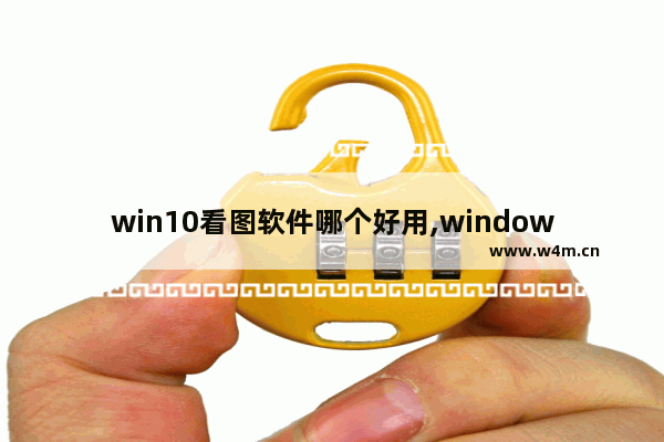 win10看图软件哪个好用,windows10看图软件哪个好