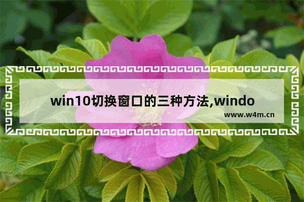 win10切换窗口的三种方法,window10如何快速切换窗口