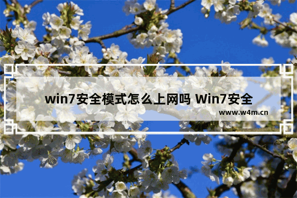 win7安全模式怎么上网吗 Win7安全模式下如何联网？