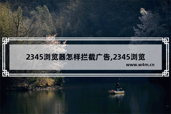 2345浏览器怎样拦截广告,2345浏览器如何设置广告拦截弹窗