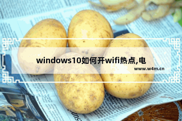 windows10如何开wifi热点,电脑如何建立wifi热点