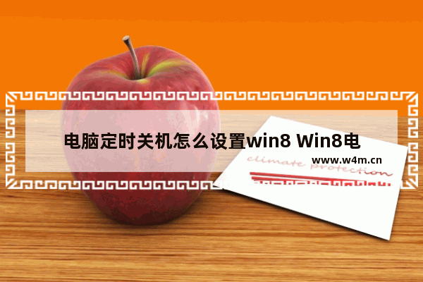 电脑定时关机怎么设置win8 Win8电脑定时关机设置方法