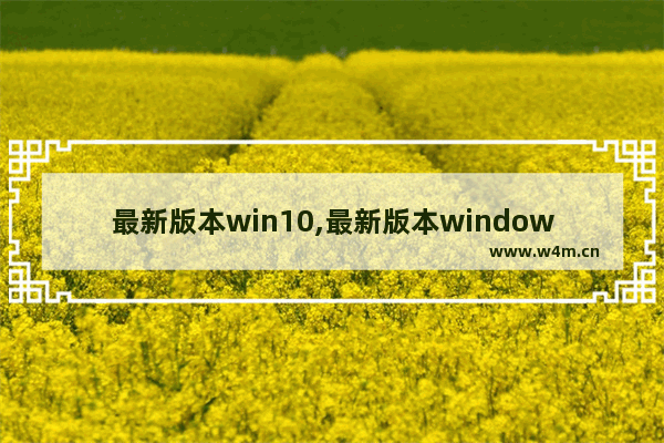 最新版本win10,最新版本windows10