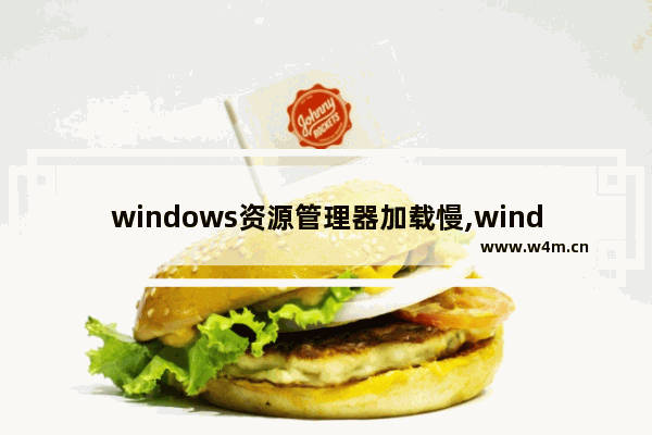 windows资源管理器加载慢,windows10打开资源管理器慢