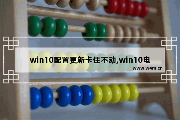 win10配置更新卡住不动,win10电脑配置更新一直不动怎么办