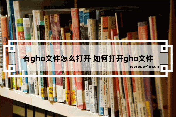 有gho文件怎么打开 如何打开gho文件？