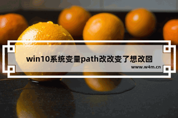 win10系统变量path改改变了想改回去,windows10系统变量path能恢复吗