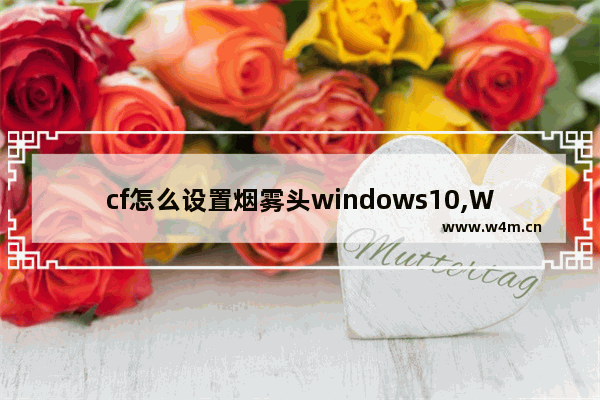 cf怎么设置烟雾头windows10,Win10系统下的设置CF烟雾头方法