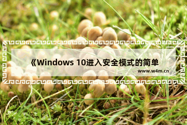 《Windows 10进入安全模式的简单方法》,win10安全模式介绍