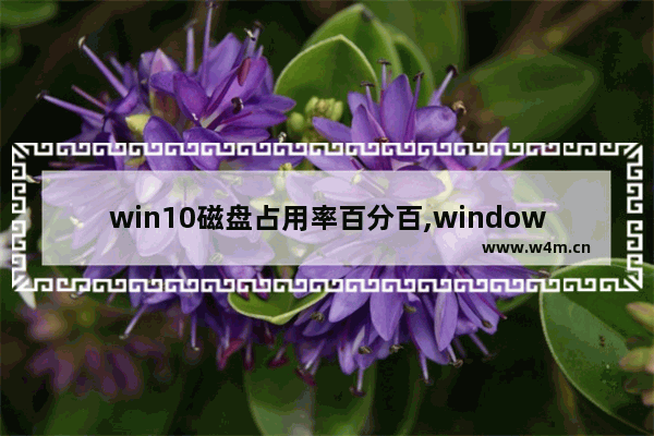 win10磁盘占用率百分百,windows10专业版磁盘占用100%