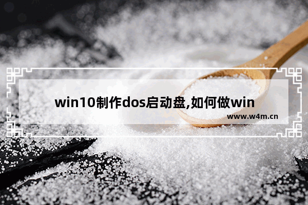 win10制作dos启动盘,如何做windows10启动盘