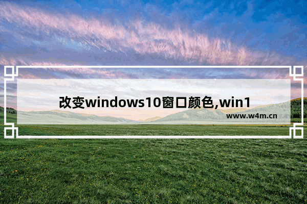 改变windows10窗口颜色,win10如何调节窗口颜色