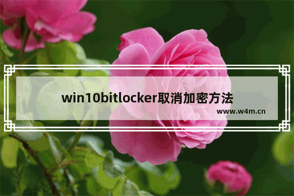 win10bitlocker取消加密方法,windows10没有bitlocker怎么加密