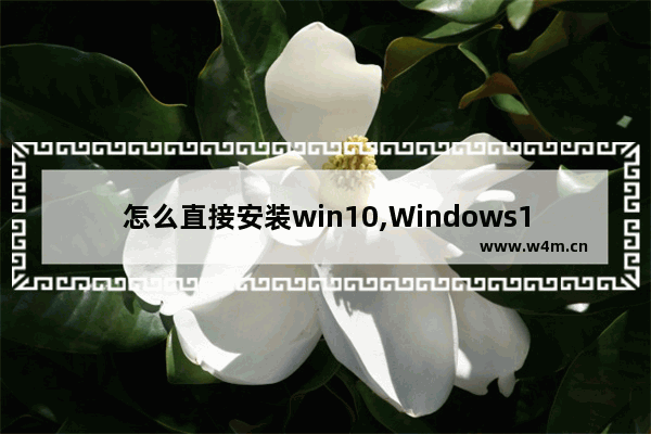 怎么直接安装win10,Windows10系统怎么安装