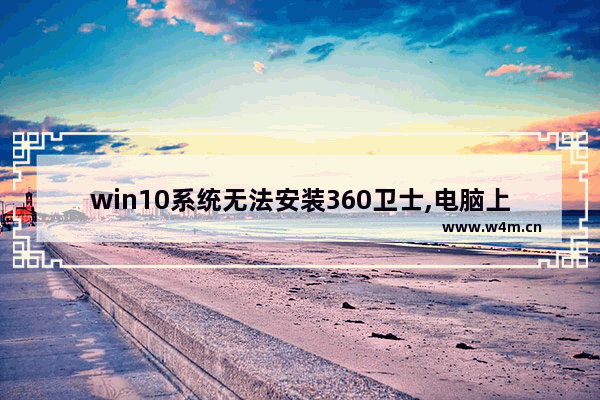 win10系统无法安装360卫士,电脑上没有360安全卫士怎么办