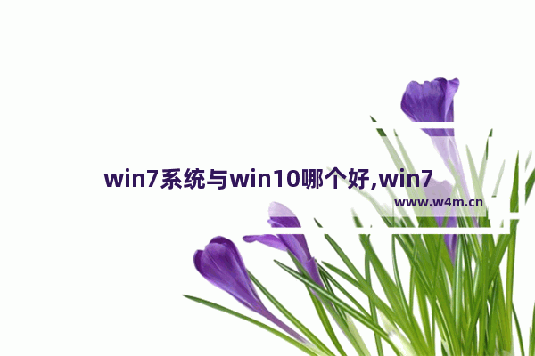 win7系统与win10哪个好,win7和win10哪个系统更好