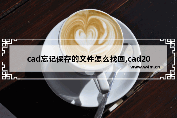 cad忘记保存的文件怎么找回,cad2010文件没保存怎么找回