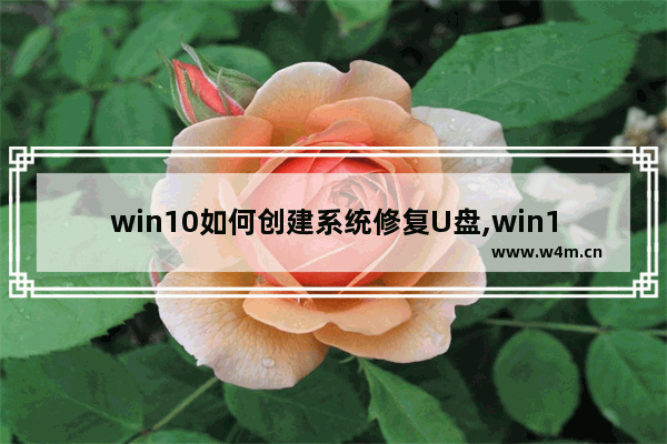 win10如何创建系统修复U盘,win10系统恢复u盘制作