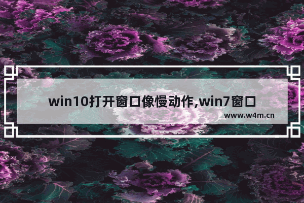 win10打开窗口像慢动作,win7窗口打开慢动作