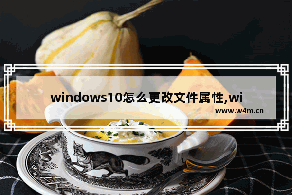 windows10怎么更改文件属性,windows怎么修改文件属性