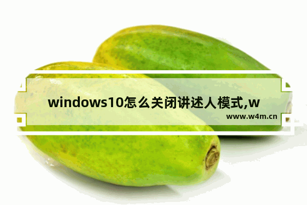 windows10怎么关闭讲述人模式,win10怎么关闭讲述人