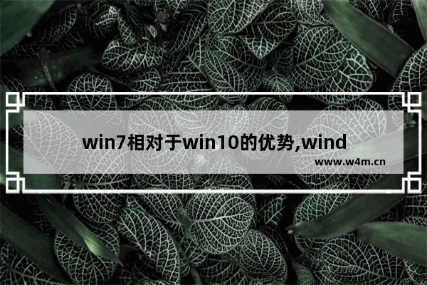 win7相对于win10的优势,windows10与windows7哪个好用