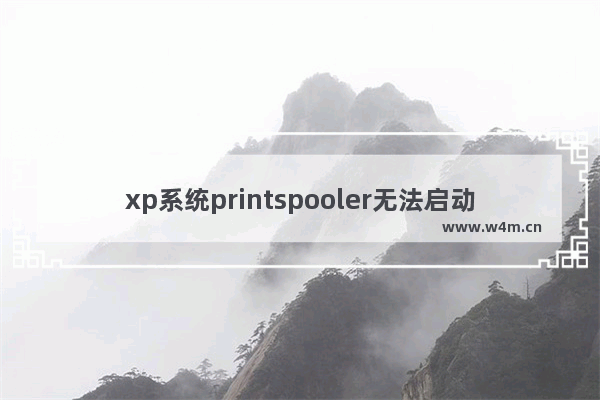 xp系统printspooler无法启动,windows无法启动printspooler服务