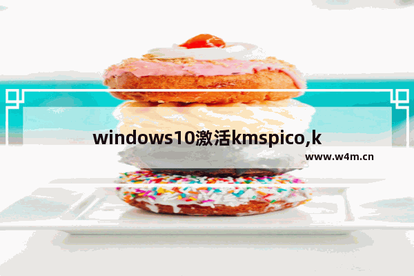 windows10激活kmspico,kmspicowin10激活工具下载