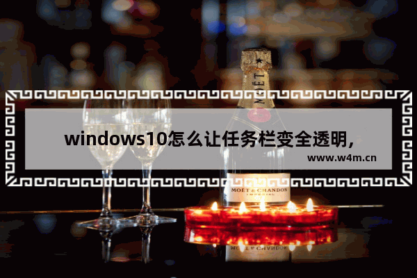 windows10怎么让任务栏变全透明,windows10下面怎么变透明