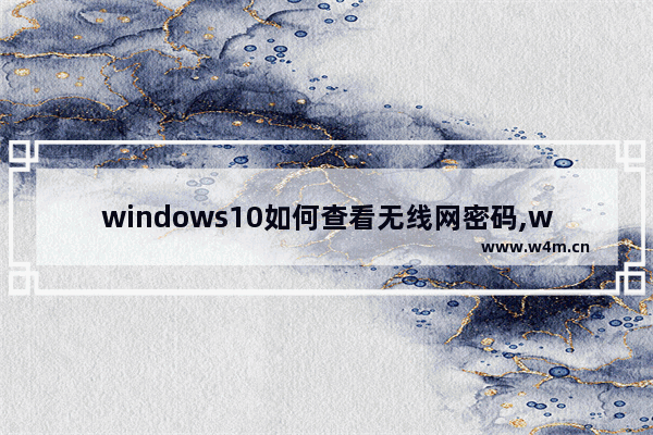 windows10如何查看无线网密码,win10系统怎么查看无线网密码