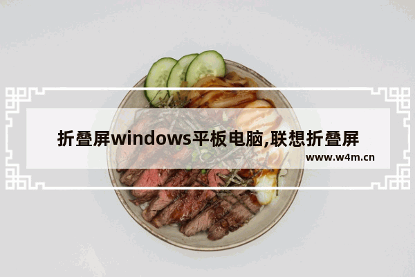 折叠屏windows平板电脑,联想折叠屏笔记本上市时间