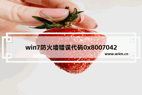 win7防火墙错误代码0x8007042c,windows防火墙错误代码0x8007042