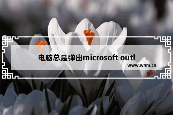 电脑总是弹出microsoft outlook怎么解决,电脑弹出outlook