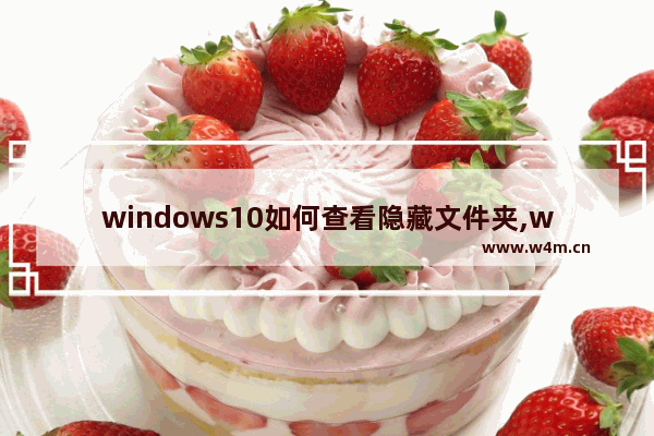 windows10如何查看隐藏文件夹,win10怎么打开文件夹里的隐藏文件-