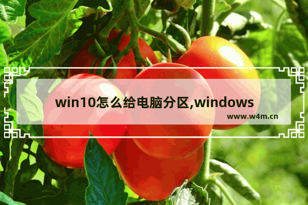 win10怎么给电脑分区,windows10怎么给电脑分区