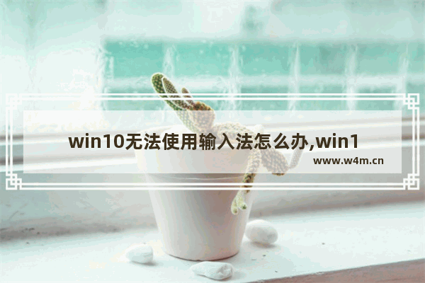 win10无法使用输入法怎么办,win10系统输入法无法使用