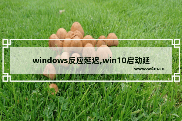 windows反应延迟,win10启动延迟5秒怎么取消