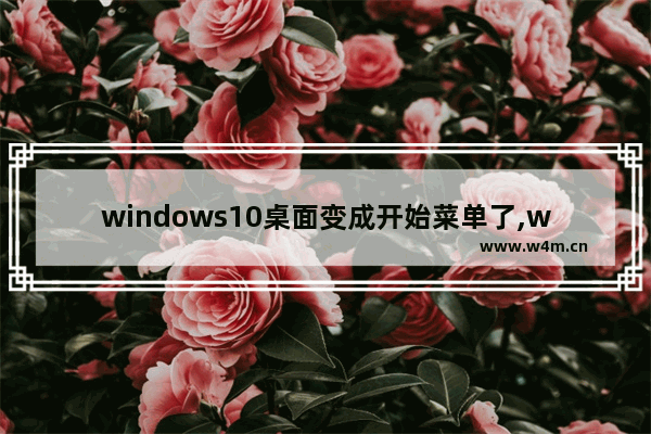 windows10桌面变成开始菜单了,win10启动后显示开始菜单 如何切换成桌面