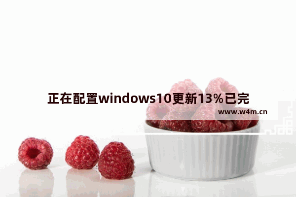 正在配置windows10更新13%已完成,更新Windows 11