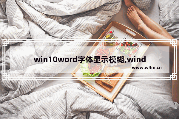 win10word字体显示模糊,windows10显示字体模糊