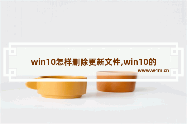 win10怎样删除更新文件,win10的更新文件可以删除吗