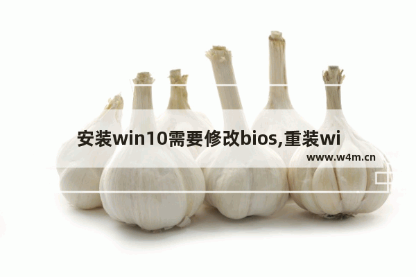 安装win10需要修改bios,重装win10系统bios怎么设置_1