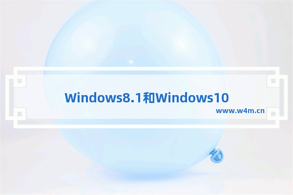 Windows8.1和Windows10,windows8.1免费升级win10