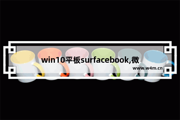 win10平板surfacebook,微软的surface book