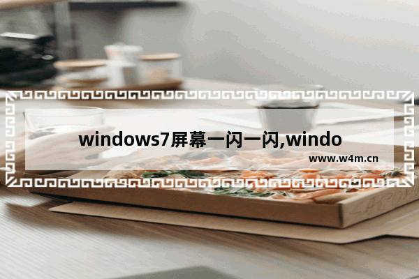 windows7屏幕一闪一闪,windows7系统闪屏