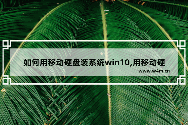 如何用移动硬盘装系统win10,用移动硬盘安装win10