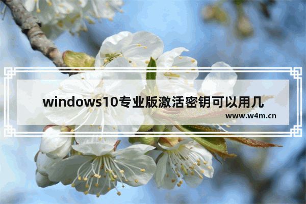 windows10专业版激活密钥可以用几次,win10专业版密钥能用几次