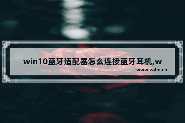 win10蓝牙适配器怎么连接蓝牙耳机,win10怎么连接蓝牙设备