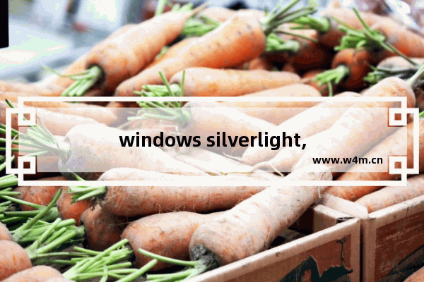 windows silverlight,微软silverlight手机版