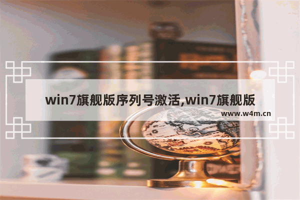 win7旗舰版序列号激活,win7旗舰版序列号(可激活所有版本)